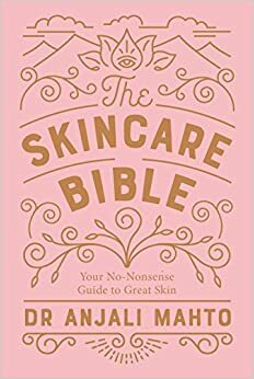 The Skincare Bible: Your No-Nonsense Guide to Great Skin by Anjali Mahto