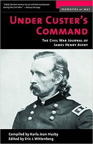 Under Custer's Command: The Civil War Journal of James Henry Avery by Eric J. Wittenberg