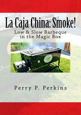 La Caja China: Smoke!: Real BBQ in the Magic Box by Perry P. Perkins