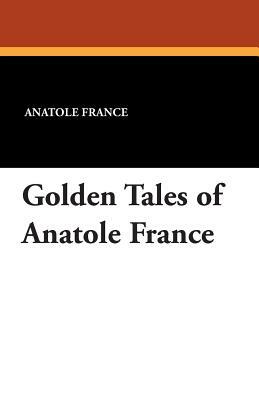 Golden Tales of Anatole France by Anatole France