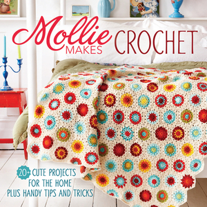 Mollie Makes Crochet: 20+ Cute Projects for the Home Plus Handy Tips and Techniques by Mollie Makes