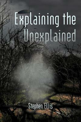 Explaining the Unexplained by Stephen Ellis