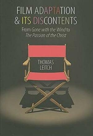 Film Adaptation and Its Discontents: From&lt;I&gt;Gone with the Wind&lt;/I&gt; to&lt;I&gt;The Passion of the Christ&lt;/I&gt; by Thomas Leitch