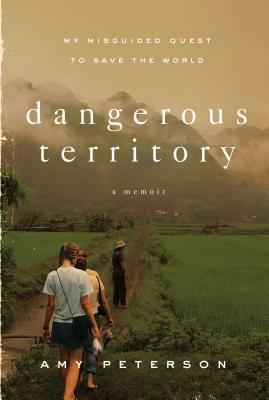 Dangerous Territory: My Misguided Quest to Save the World by Amy Peterson