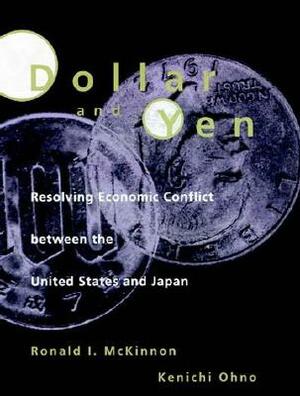 Dollar and Yen: Resolving Economic Conflict Between the United States and Japan by Kenichi Ohno, Ronald I. McKinnon