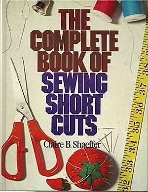 The Complete Book of Sewing Shortcuts by Claire B. Shaeffer