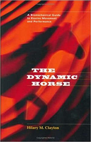 The Dynamic Horse: A Biomechanical Guide to Equine Movement and Performance by Hilary M. Clayton