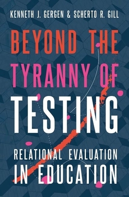 Beyond the Tyranny of Testing: Relational Evaluation in Education by Kenneth J. Gergen, Scherto R. Gill