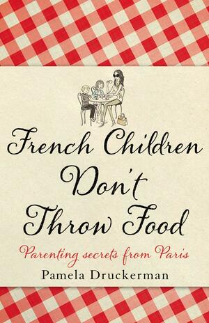 French Children Don't Throw Food by Pamela Druckerman