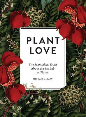 Plant Love: The Scandalous Truth about the Sex Life of Plants by Michael Allaby