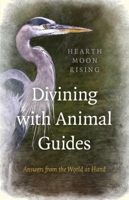 Divining with Animal Guides: Answers from the World at Hand by Hearth Moon Rising