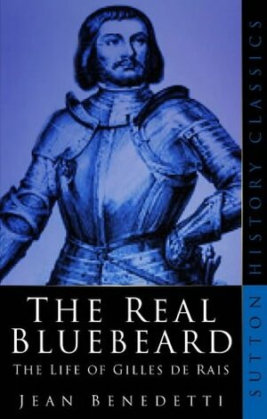 The Real Bluebeard: The Life of Gilles de Rais by Jean Benedetti