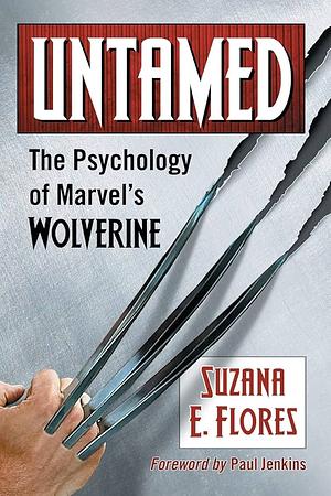 Untamed: The Psychology of Marvel's Wolverine by Suzana E. Flores