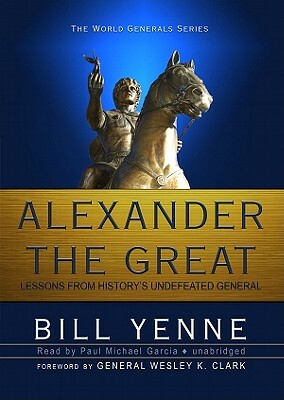Alexander the Great: Lessons from History's Undefeated General by Bill Yenne