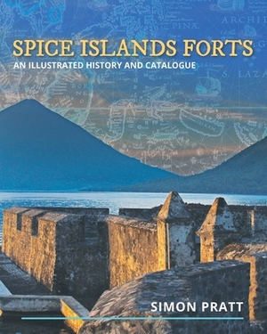 Spice Islands Forts: An illustrated history and catalogue by Simon Pratt
