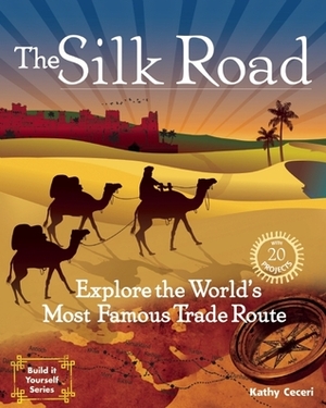 The Silk Road: Explore the World's Most Famous Trade Route with 20 Projects by Kathy Ceceri