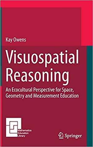 Visuospatial Reasoning: An Ecocultural Perspective for Space, Geometry and Measurement Education by Kay Owens