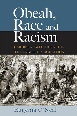 Obeah, Race and Racism: Caribbean Witchcraft in the English Imagination by Eugenia O'Neal