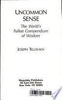 Uncommon Sense: The World's Fullest Compendium of Wisdom by Joseph Telushkin