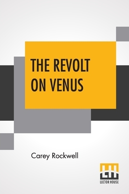 The Revolt On Venus by Carey Rockwell