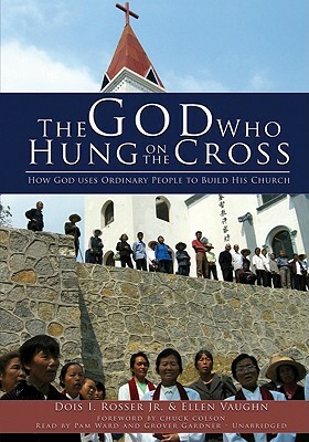 The God Who Hung on the Cross: How God Uses Ordinary People to Build His Church by Dois I. Rosser Jr, Ellen Vaughn