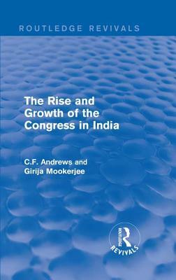 Routledge Revivals: The Rise and Growth of the Congress in India (1938) by C. F. Andrews, Girija Mookerjee