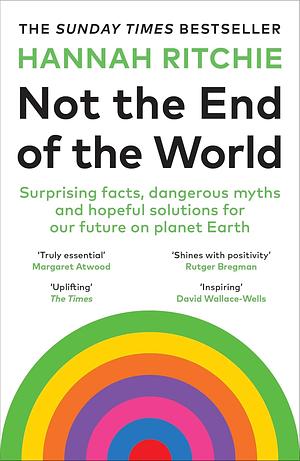 Not the End of the World: Surprising Facts, Dangerous Myths and Hopeful Solutions for Our Future on Planet Earth by Hannah Ritchie