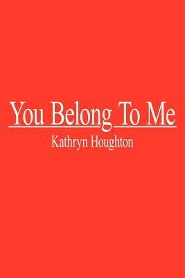 You Belong To Me by Kathryn Houghton