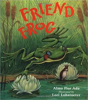 Friend Frog by Alma Flor Ada, Lori Lohstoeter