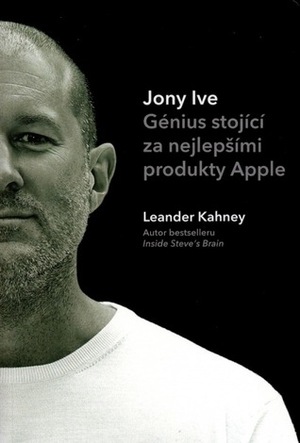 Jony Ive: Génius stojící za nejlepšími produkty Apple by Leander Kahney