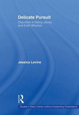 Delicate Pursuit: Discretion in Henry James and Edith Wharton by Jessica Levine
