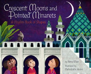 Crescent Moons and Pointed Minarets: A Muslim Book of Shapes by Hena Khan