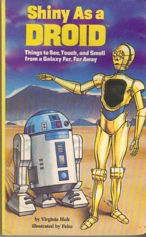 Shiny As a Droid: Things to See, Touch, and Smell from a Galaxy Far, Far Away by Virginia Holt