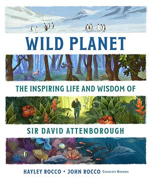 Wild Planet: The Inspiring Life and Wisdom of Sir David Attenborough by Hayley Rocco