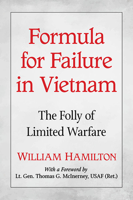 Formula for Failure in Vietnam: The Folly of Limited Warfare by William Hamilton