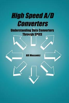 High Speed A/D Converters: Understanding Data Converters Through Spice by Alfi Moscovici