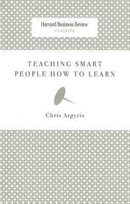 Teaching Smart People How to Learn by Chris Argyris