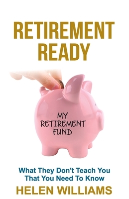 Retirement Ready: What They Don't Teach You That You Need to Know by Helen Williams