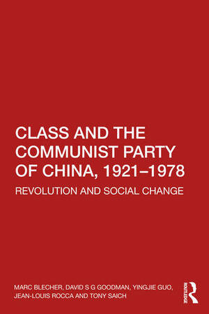 Class and the Communist Party of China, 1921-1978: Revolution and Social Change by Yingjie Guo, David S. G. Goodman, Marc J. Blecher, Tony Saich, Jean-Louis Rocca