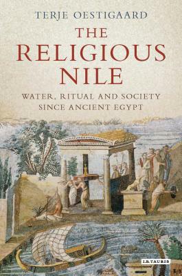 The Religious Nile: Water, Ritual and Society Since Ancient Egypt by Terje Oestigaard