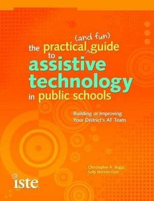 The Practical (and Fun) Guide to Assistive Technology in Public Schools by Christopher Bugaj, Sally Norton-Darr