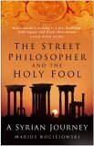 The Street Philosopher and the Holy Fool: A Syrian Journey by Marius Kociejowski