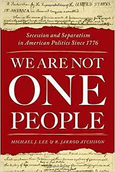We are Not One People: Secession and Separatism in American Politics Since 1776 by R. Jarrod Atchison, Michael J. Lee