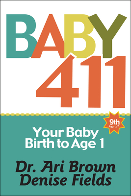 Baby 411: Your Baby, Birth to Age 1! Everything You Wanted to Know But Were Afraid to Ask about Your Newborn: Breastfeeding, Wea by Ari Brown, Denise Fields