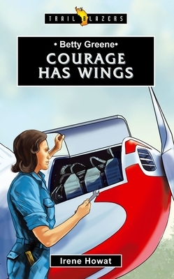 Betty Greene: Courage Has Wings by Irene Howat