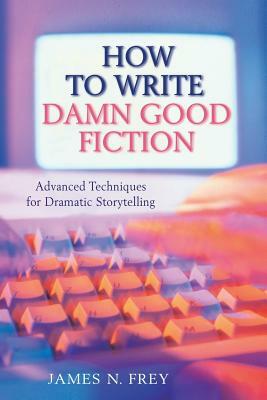 How to Write Damn Good Fiction: Advanced Techniques for Dramatic St by James N. Frey