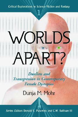 Worlds Apart?: Dualism and Transgression in Contemporary Female Dystopias by Dunja M. Mohr