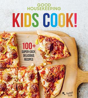 Good Housekeeping Kids Cook!: 100+ Super-Easy, Delicious Recipes - A Cookbook by Good Housekeeping, Good Housekeeping, Susan Westmoreland