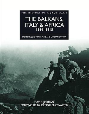 The Balkans, Italy &amp; Africa 1914–1918: From Sarajevo to the Piave and Lake Tanganyika by David Jordan