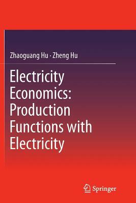 Electricity Economics: Production Functions with Electricity by Zheng Hu, Zhaoguang Hu